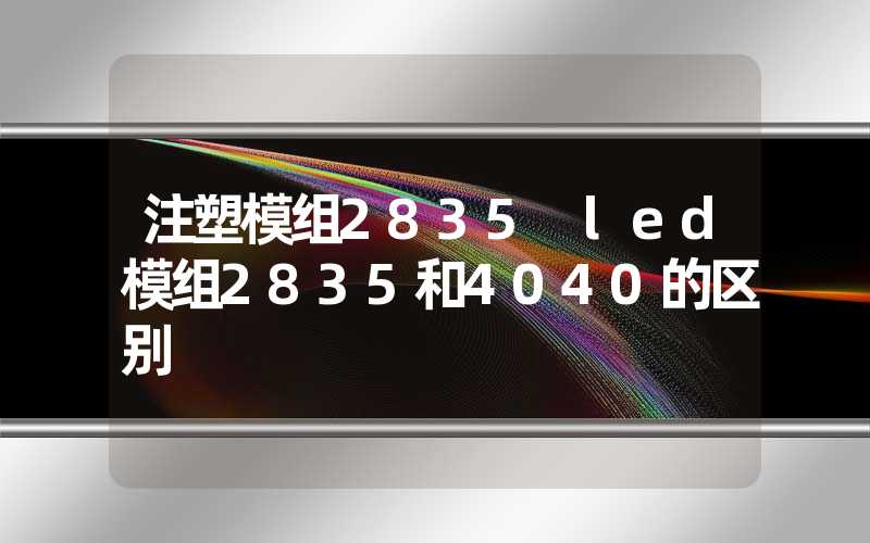 注塑模组2835 led模组2835和4040的区别